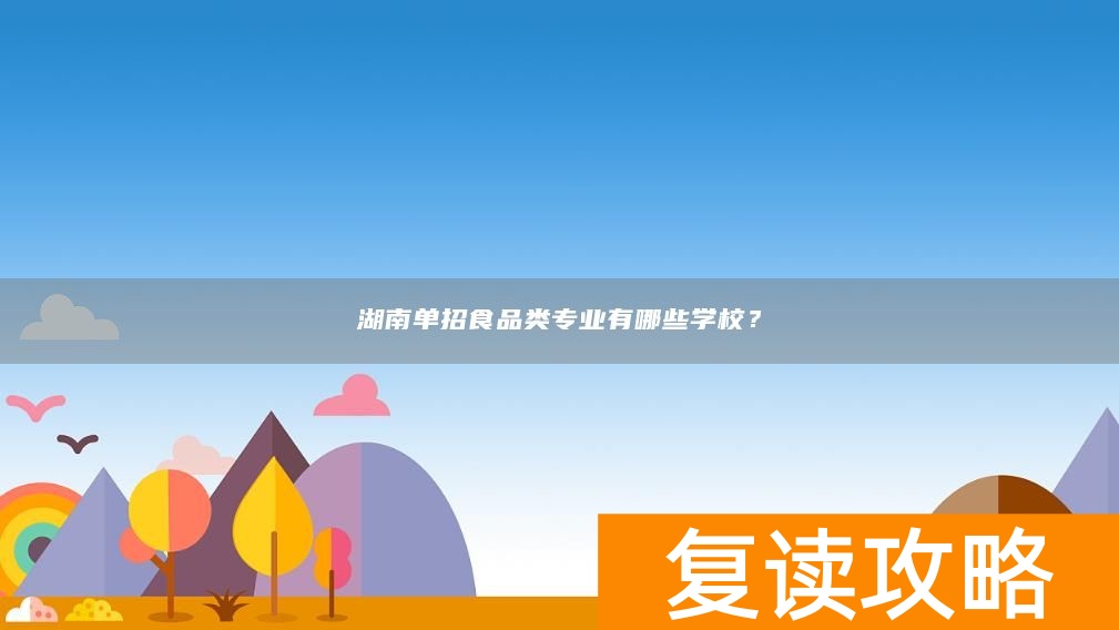 湖南单招食品类专业有哪些学校？