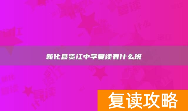 新化县资江中学复读有什么班