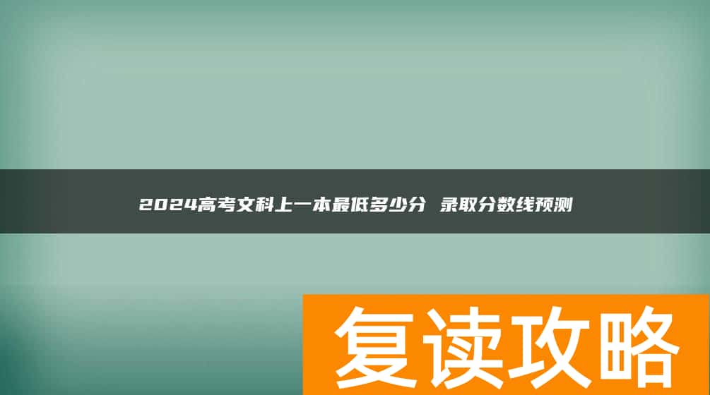 2024高考文科上一本最低多少分 录取分数线预测