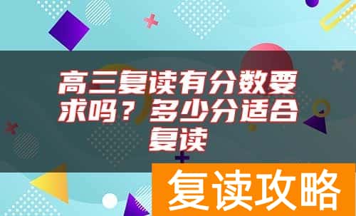 高三复读有分数要求吗？多少分适合复读