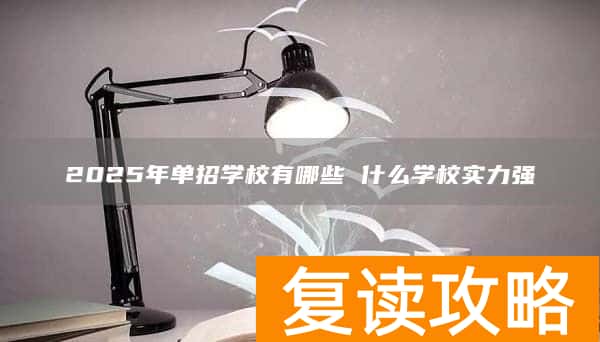 2025年单招学校有哪些 什么学校实力强