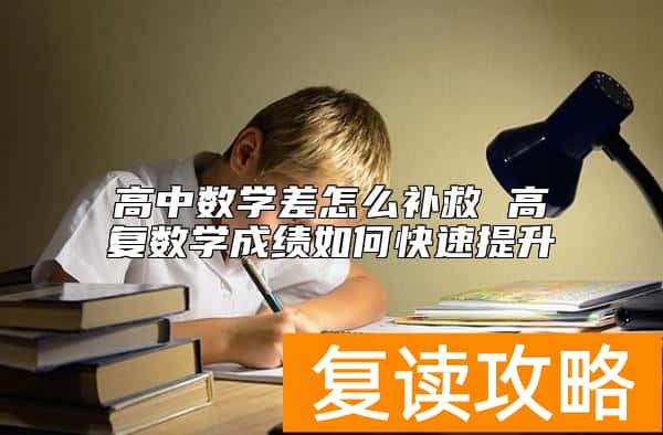 高中数学差怎么补救 高复数学成绩如何快速提升