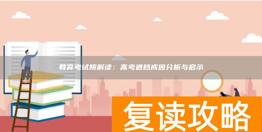 教育考试院解读：高考退档成因分析与启示