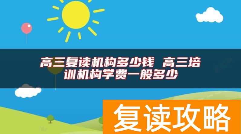 高三复读机构多少钱 高三培训机构学费一般多少