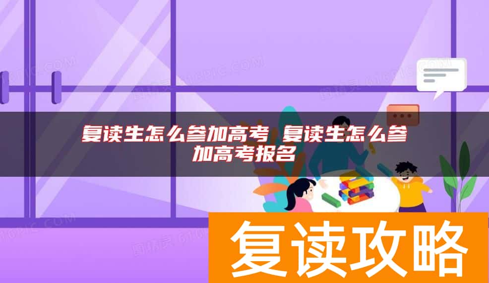复读生怎么参加高考 复读生怎么参加高考报名