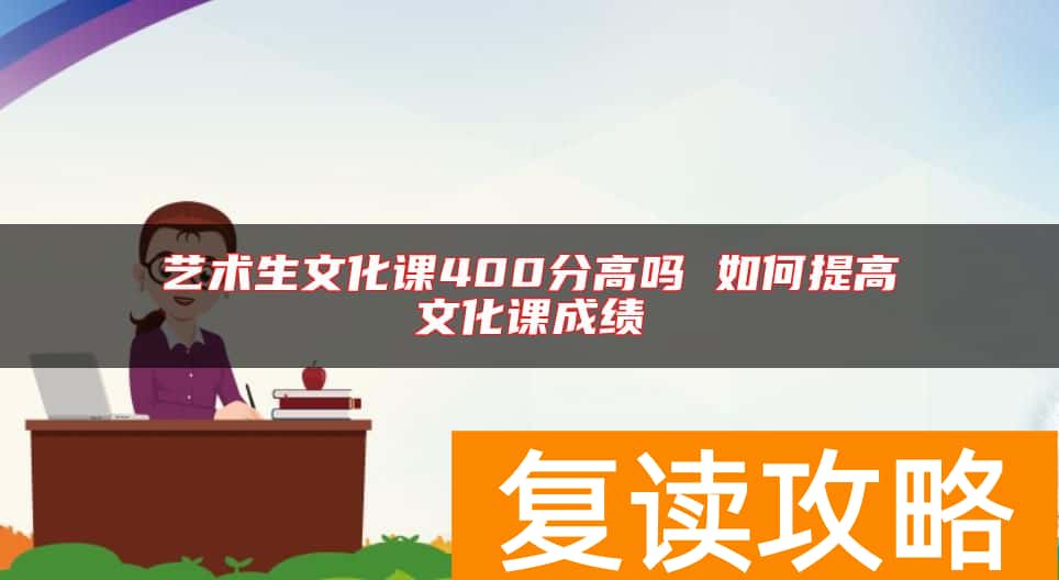 艺术生文化课400分高吗 如何提高文化课成绩