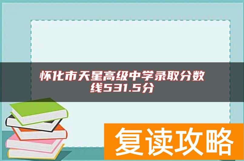 怀化市天星高级中学录取分数线531.5分